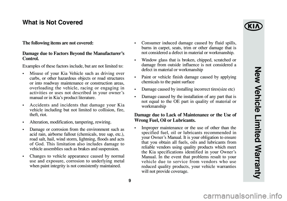 KIA SOUL 2014 Warranty and Consumer Information Guide 9
New Vehicle Limited Warranty
The following items are not covered:
Damage due to Factors Beyond the Manufacturer’s
Control.
Examples of these factors include, but are not limited to:
•Misuse of y KIA SOUL 2014 Warranty and Consumer Information Guide 9
New Vehicle Limited Warranty
The following items are not covered:
Damage due to Factors Beyond the Manufacturer’s
Control.
Examples of these factors include, but are not limited to:
•Misuse of y