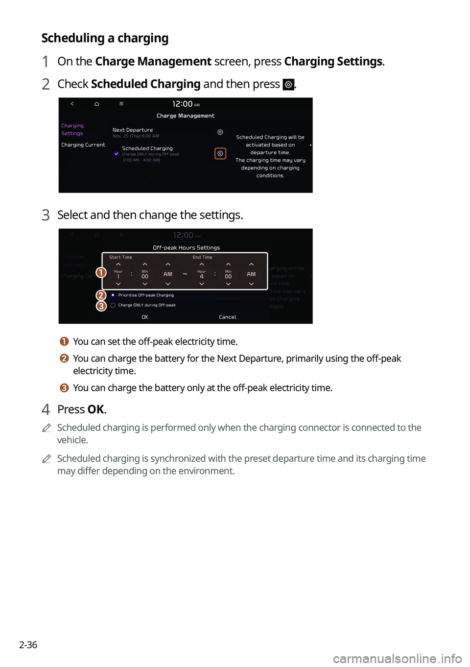 KIA SORENTO PHEV 2023 Navigation System Quick Reference Guide 2-36
Scheduling a charging
1 On the Charge Management screen, press Charging Settings.
2 Check Scheduled Charging and then press .
3 Select and then change the settings.
a
bc
a a You can set the off-p KIA SORENTO PHEV 2023 Navigation System Quick Reference Guide 2-36
Scheduling a charging
1 On the Charge Management screen, press Charging Settings.
2 Check Scheduled Charging and then press .
3 Select and then change the settings.
a
bc
a a You can set the off-p