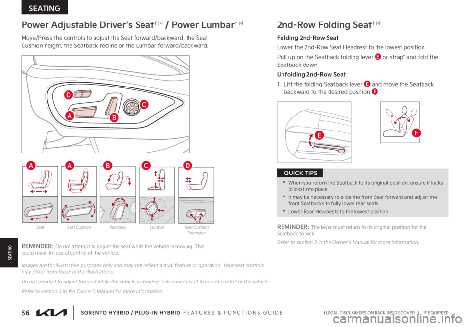 KIA SORENTO PHEV 2022 Features and Functions Guide 56†LEGAL DISCL AIMERS ON BACK INSIDE COVER | *IF EQUIPPEDSORENTO HYBRID / PLUG-IN HYBRID FEATURES & FUNCTIONS GUIDE
SEATING
S E AT I N G
Power Adjustable Driver’s Seat†1 4 / Power Lumbar† KIA SORENTO PHEV 2022 Features and Functions Guide 56†LEGAL DISCL AIMERS ON BACK INSIDE COVER | *IF EQUIPPEDSORENTO HYBRID / PLUG-IN HYBRID FEATURES & FUNCTIONS GUIDE
SEATING
S E AT I N G
Power Adjustable Driver’s Seat†1 4 / Power Lumbar†