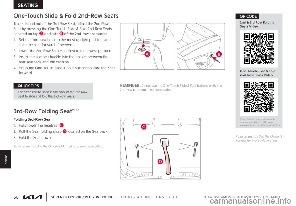KIA SORENTO PHEV 2022 Features and Functions Guide 58†LEGAL DISCL AIMERS ON BACK INSIDE COVER | *IF EQUIPPEDSORENTO HYBRID / PLUG-IN HYBRID FEATURES & FUNCTIONS GUIDE
SEATING
S E AT I N G
One-Touch Slide & Fold 2nd-Row Seats
To get in and out o KIA SORENTO PHEV 2022 Features and Functions Guide 58†LEGAL DISCL AIMERS ON BACK INSIDE COVER | *IF EQUIPPEDSORENTO HYBRID / PLUG-IN HYBRID FEATURES & FUNCTIONS GUIDE
SEATING
S E AT I N G
One-Touch Slide & Fold 2nd-Row Seats
To get in and out o