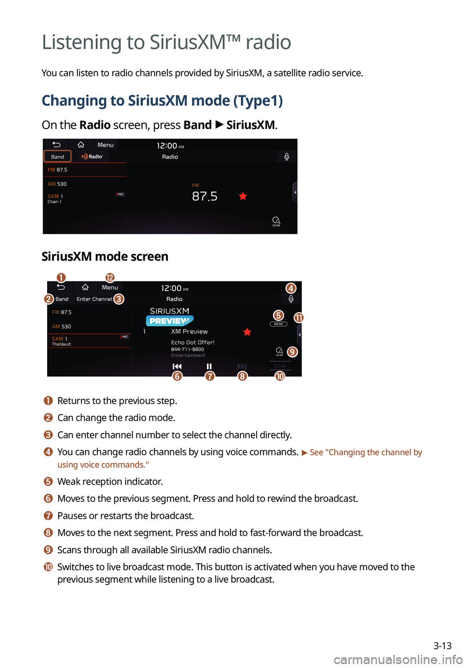 KIA SORENTO PHEV 2022 Navigation System Quick Reference Guide 3-13
Listening to SiriusXM™ radio
You can listen to radio channels provided by SiriusXM, a satellite radio service.
Changing to SiriusXM mode (Type1)
On the Radio screen, press Band >
SiriusXM.
Sir KIA SORENTO PHEV 2022 Navigation System Quick Reference Guide 3-13
Listening to SiriusXM™ radio
You can listen to radio channels provided by SiriusXM, a satellite radio service.
Changing to SiriusXM mode (Type1)
On the Radio screen, press Band >
SiriusXM.
Sir