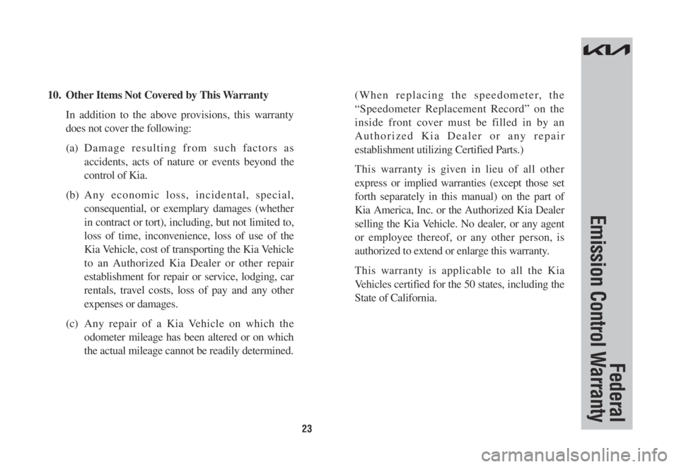 KIA SORENTO PHEV 2022 Warranty and Consumer Information Guide 23
10. Other Items Not Covered by This Warranty
In addition to the above provisions, this warranty
does not cover the following:
(a) Damage resulting from such factors as
accidents, acts of nature KIA SORENTO PHEV 2022 Warranty and Consumer Information Guide 23
10. Other Items Not Covered by This Warranty
In addition to the above provisions, this warranty
does not cover the following:
(a) Damage resulting from such factors as
accidents, acts of nature