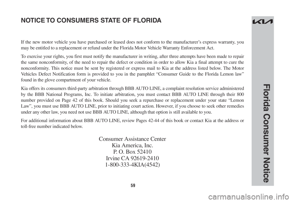 KIA SORENTO PHEV 2022 Warranty and Consumer Information Guide 59
Florida Consumer Notice
If the new motor vehicle you have purchased or leased does not conform to the manufacturer’s express warranty, you
may be entitled to a replacement or refund under the Fl KIA SORENTO PHEV 2022 Warranty and Consumer Information Guide 59
Florida Consumer Notice
If the new motor vehicle you have purchased or leased does not conform to the manufacturer’s express warranty, you
may be entitled to a replacement or refund under the Fl
