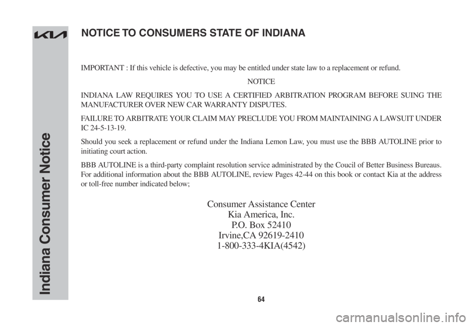 KIA SORENTO PHEV 2022  Warranty and Consumer Information Guide 64Indiana Consumer Notice
IMPORTANT : If this vehicle is defective, you may be entitled under state law to a replacement or refund.
NOTICE
INDIANA LAW REQUIRES YOU TO USE A CERTIFIED ARBITRATION PROGR
