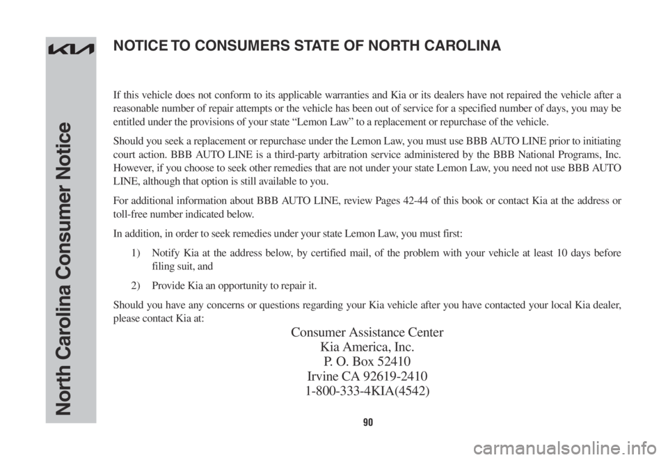 KIA SORENTO PHEV 2022 Warranty and Consumer Information Guide 90North Carolina Consumer Notice
If this vehicle does not conform to its applicable warranties and Kia or its dealers have not repaired the vehicle after a
reasonable number of repair attempts or the KIA SORENTO PHEV 2022 Warranty and Consumer Information Guide 90North Carolina Consumer Notice
If this vehicle does not conform to its applicable warranties and Kia or its dealers have not repaired the vehicle after a
reasonable number of repair attempts or the