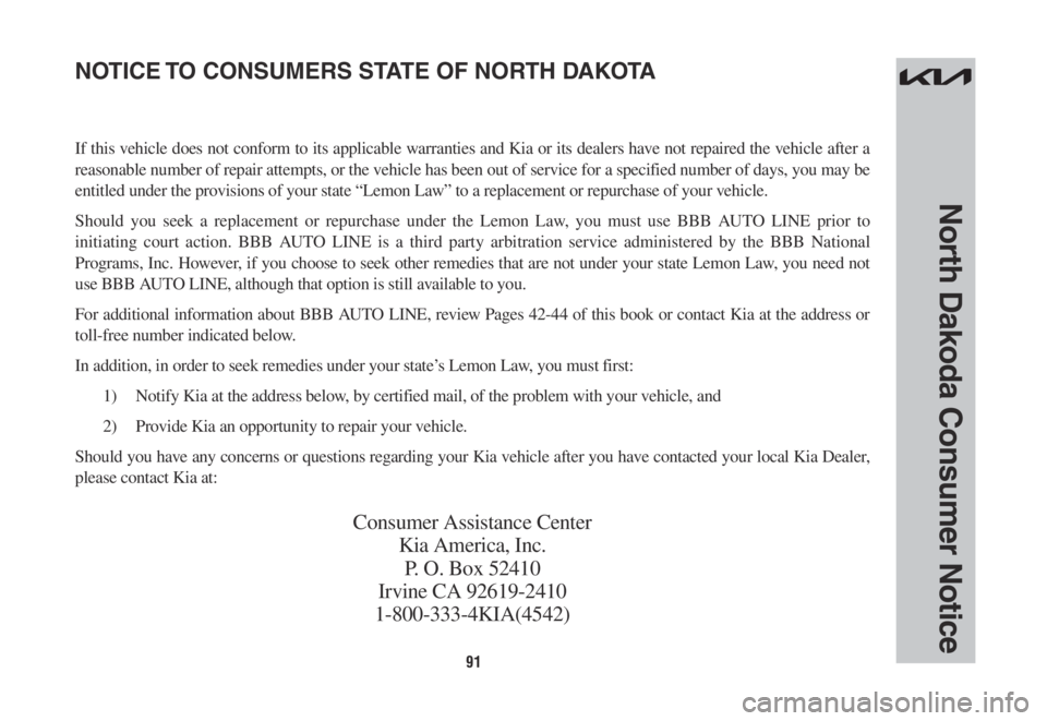 KIA SORENTO PHEV 2022 Warranty and Consumer Information Guide 91
North Dakoda Consumer Notice
If this vehicle does not conform to its applicable warranties and Kia or its dealers have not repaired the vehicle after a
reasonable number of repair attempts, or the KIA SORENTO PHEV 2022 Warranty and Consumer Information Guide 91
North Dakoda Consumer Notice
If this vehicle does not conform to its applicable warranties and Kia or its dealers have not repaired the vehicle after a
reasonable number of repair attempts, or the