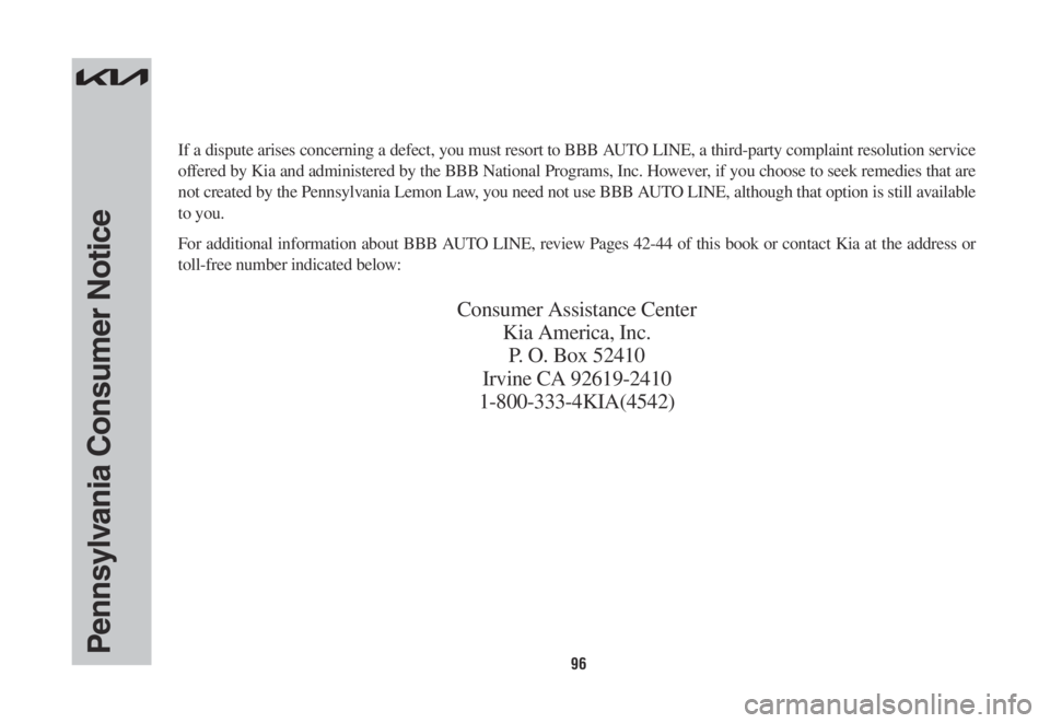 KIA SORENTO PHEV 2022 Warranty and Consumer Information Guide 96Pennsylvania Consumer Notice
If a dispute arises concerning a defect, you must resort to BBB AUTO LINE, a third-party complaint resolution service
offered by Kia and administered by the BBB Nationa KIA SORENTO PHEV 2022 Warranty and Consumer Information Guide 96Pennsylvania Consumer Notice
If a dispute arises concerning a defect, you must resort to BBB AUTO LINE, a third-party complaint resolution service
offered by Kia and administered by the BBB Nationa