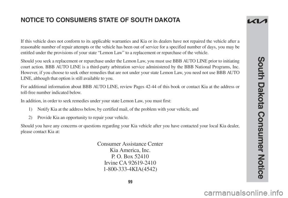 KIA SORENTO PHEV 2022 Warranty and Consumer Information Guide 99
South Dakota Consumer Notice
If this vehicle does not conform to its applicable warranties and Kia or its dealers have not repaired the vehicle after a
reasonable number of repair attempts or the KIA SORENTO PHEV 2022 Warranty and Consumer Information Guide 99
South Dakota Consumer Notice
If this vehicle does not conform to its applicable warranties and Kia or its dealers have not repaired the vehicle after a
reasonable number of repair attempts or the