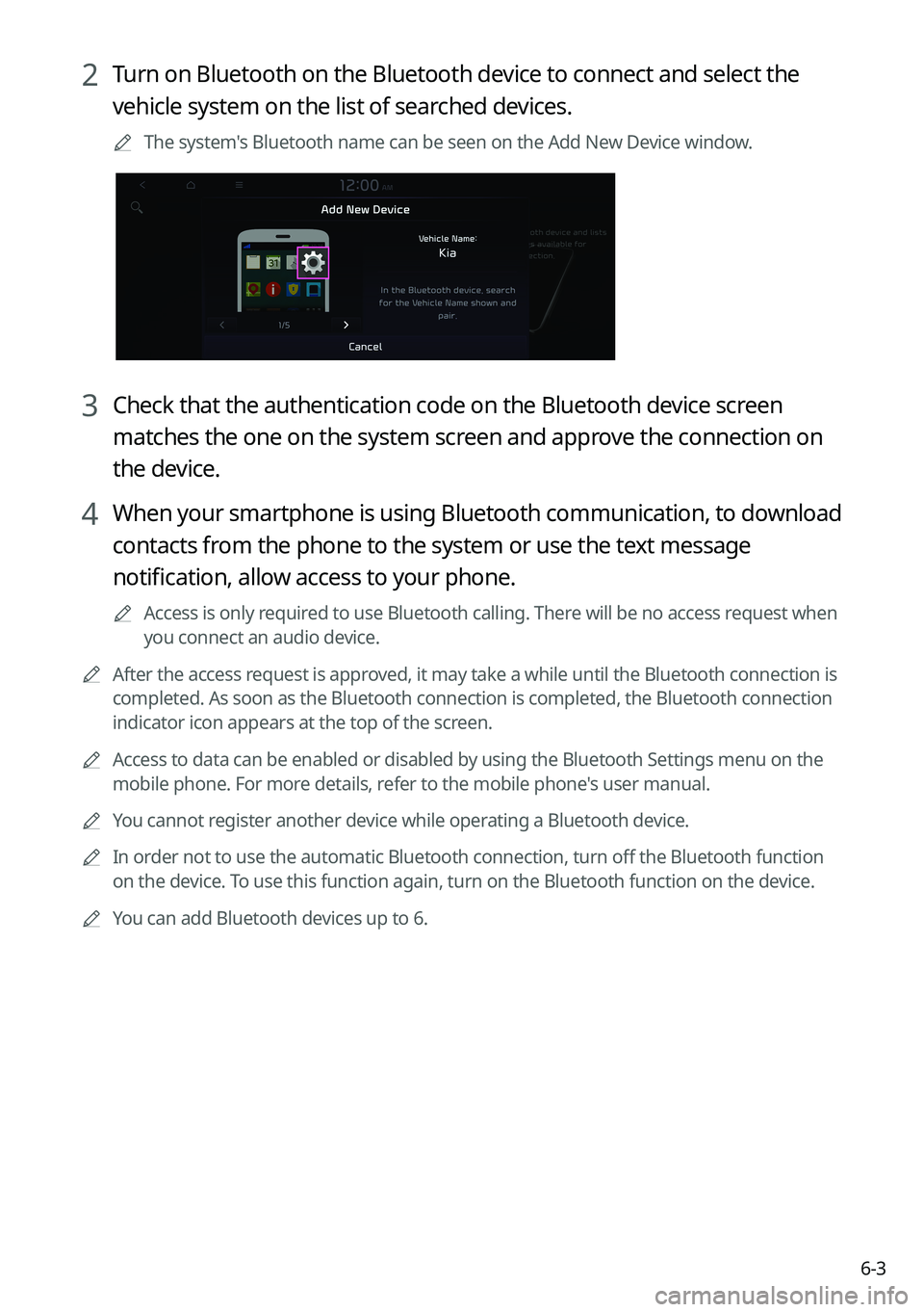 KIA SORENTO HYBRID 2022 Navigation System Quick Reference Guide 6-3
2 Turn on Bluetooth on the Bluetooth device to connect and select the
vehicle system on the list of searched devices.
0000
A
The system's Bluetooth name can be seen on the Add New Device wind KIA SORENTO HYBRID 2022 Navigation System Quick Reference Guide 6-3
2 Turn on Bluetooth on the Bluetooth device to connect and select the
vehicle system on the list of searched devices.
0000
A
The system's Bluetooth name can be seen on the Add New Device wind