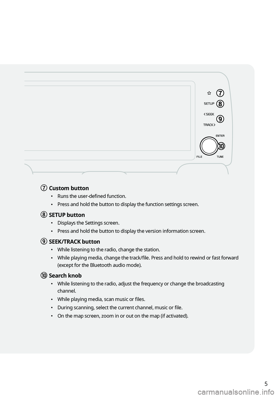 KIA SORENTO HYBRID 2022 Navigation System Quick Reference Guide 5
g g Custom button
\225Runs the user-defined function.
\225Press and hold the button to display the function settings screen.
h h SETUP button
\225
Displays the Settings screen.
\225Press and ho KIA SORENTO HYBRID 2022 Navigation System Quick Reference Guide 5
g g Custom button
\225Runs the user-defined function.
\225Press and hold the button to display the function settings screen.
h h SETUP button
\225
Displays the Settings screen.
\225Press and ho