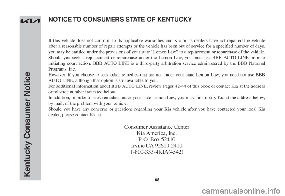 KIA SORENTO HYBRID 2022 Warranty and Consumer Information Guide 68Kentucky Consumer Notice
If this vehicle does not conform to its applicable warranties and Kia or its dealers have not repaired the vehicle
after a reasonable number of repair attempts or the vehic KIA SORENTO HYBRID 2022 Warranty and Consumer Information Guide 68Kentucky Consumer Notice
If this vehicle does not conform to its applicable warranties and Kia or its dealers have not repaired the vehicle
after a reasonable number of repair attempts or the vehic