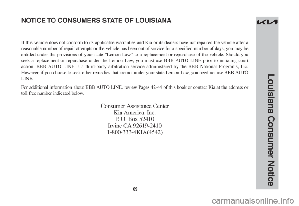 KIA SORENTO HYBRID 2022 Warranty and Consumer Information Guide 69
Louisiana Consumer Notice
If this vehicle does not conform to its applicable warranties and Kia or its dealers have not repaired the vehicle after a
reasonable number of repair attempts or the veh KIA SORENTO HYBRID 2022 Warranty and Consumer Information Guide 69
Louisiana Consumer Notice
If this vehicle does not conform to its applicable warranties and Kia or its dealers have not repaired the vehicle after a
reasonable number of repair attempts or the veh