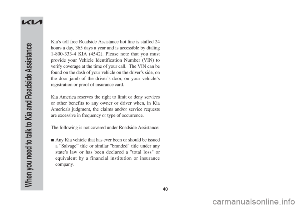 KIA SORENTO 2023  Warranty and Consumer Information Guide 40When you need to talk to Kia and Roadside Assistance
Kia’s toll free Roadside Assistance hot line is staffed 24 
hours a day, 365 days a year and is accessible by dialing 
1-800-333-4 KIA (4542). 