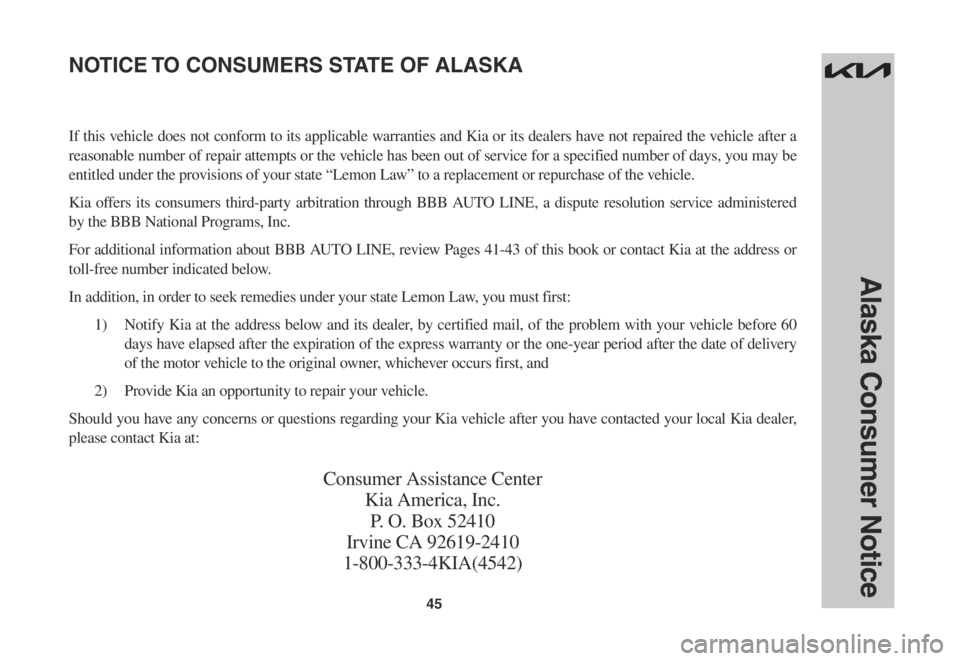 KIA SORENTO 2023  Warranty and Consumer Information Guide 45
Alaska Consumer Notice
If this vehicle does not conform to its applicable warranties and Kia or its dealers have not repaired the vehicle after a 
reasonable number of repair attempts or the vehicl