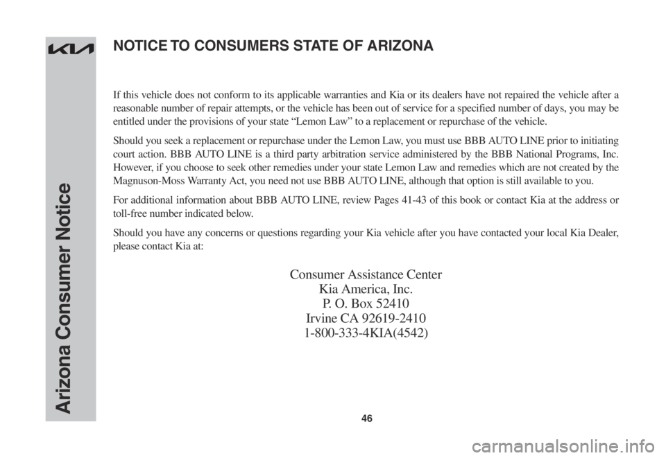 KIA SORENTO 2023 Warranty and Consumer Information Guide 46Arizona Consumer Notice
If this vehicle does not conform to its applicable warranties and Kia or its dealers have not repaired the vehicle after a
reasonable number of repair attempts, or the vehic KIA SORENTO 2023 Warranty and Consumer Information Guide 46Arizona Consumer Notice
If this vehicle does not conform to its applicable warranties and Kia or its dealers have not repaired the vehicle after a
reasonable number of repair attempts, or the vehic