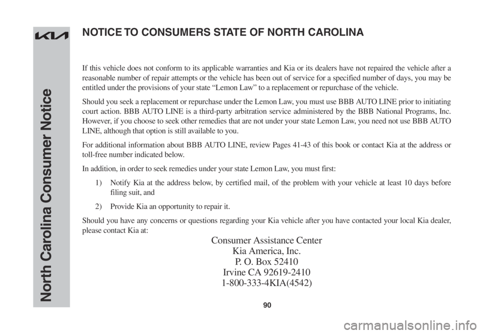 KIA SORENTO 2023 Warranty and Consumer Information Guide 90North Carolina Consumer Notice
If this vehicle does not conform to its applicable warranties and Kia or its dealers have not repaired the vehicle after a
reasonable number of repair attempts or the KIA SORENTO 2023 Warranty and Consumer Information Guide 90North Carolina Consumer Notice
If this vehicle does not conform to its applicable warranties and Kia or its dealers have not repaired the vehicle after a
reasonable number of repair attempts or the
