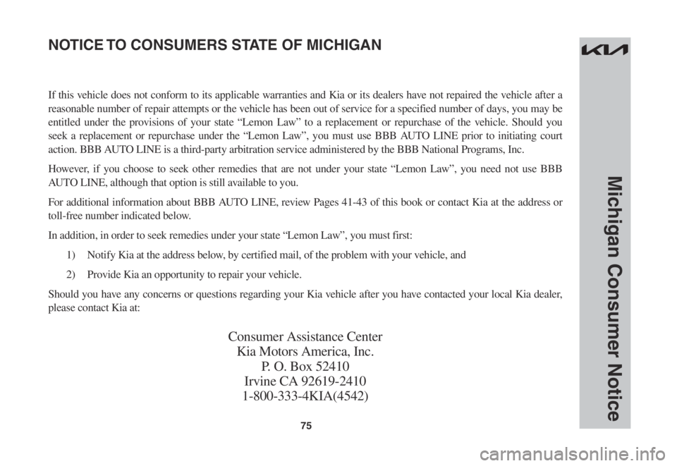 KIA SORENTO 2022 Warranty and Consumer Information Guide 75
Michigan Consumer Notice
If this vehicle does not conform to its applicable warranties and Kia or its dealers have not repaired the vehicle after a
reasonable number of repair attempts or the vehi KIA SORENTO 2022 Warranty and Consumer Information Guide 75
Michigan Consumer Notice
If this vehicle does not conform to its applicable warranties and Kia or its dealers have not repaired the vehicle after a
reasonable number of repair attempts or the vehi