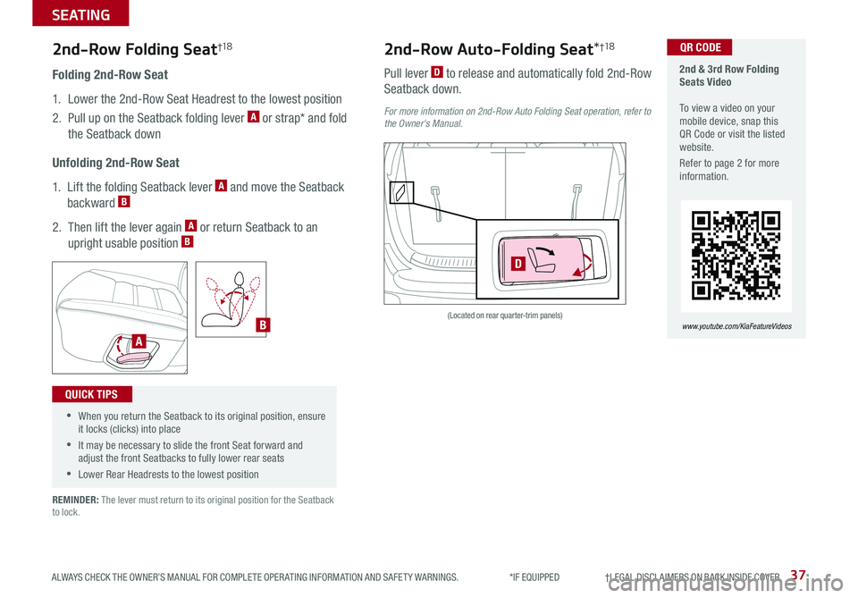 KIA SORENTO 2020 Features and Functions Guide 37
SEATING
ALWAYS CHECK THE OWNER’S MANUAL FOR COMPLETE OPER ATING INFORMATION AND SAFET Y WARNINGS. *IF EQUIPPED †LEGAL DISCL AIMERS ON BACK INSIDE COVER
Folding 2nd-Row Seat KIA SORENTO 2020 Features and Functions Guide 37
SEATING
ALWAYS CHECK THE OWNER’S MANUAL FOR COMPLETE OPER ATING INFORMATION AND SAFET Y WARNINGS. *IF EQUIPPED †LEGAL DISCL AIMERS ON BACK INSIDE COVER
Folding 2nd-Row Seat
