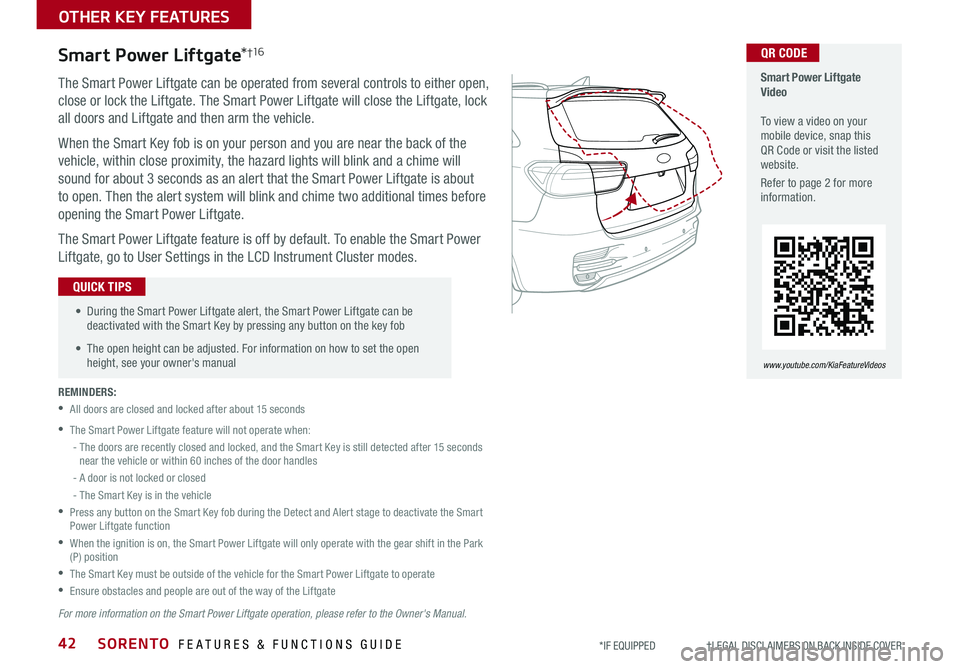KIA SORENTO 2020 Features and Functions Guide SORENTO FEATURES & FUNCTIONS GUIDE42*IF EQUIPPED †LEGAL DISCL AIMERS ON BACK INSIDE COVER
The Smart Power Liftgate can be operated from several controls to either open,
close o KIA SORENTO 2020 Features and Functions Guide SORENTO FEATURES & FUNCTIONS GUIDE42*IF EQUIPPED †LEGAL DISCL AIMERS ON BACK INSIDE COVER
The Smart Power Liftgate can be operated from several controls to either open,
close o