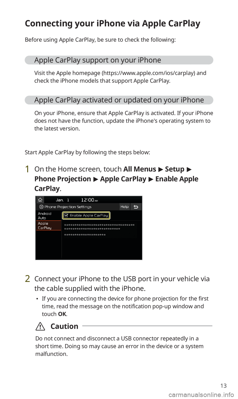 KIA SORENTO 2020 Navigation System Quick Reference Guide 13
Connecting your iPhone via Apple CarPlay
Before using Apple CarPlay, be sure to check the following:
Apple CarPlay support on your iPhone
Visit the Apple homepage (https://www.apple.com/ios/carplay KIA SORENTO 2020 Navigation System Quick Reference Guide 13
Connecting your iPhone via Apple CarPlay
Before using Apple CarPlay, be sure to check the following:
Apple CarPlay support on your iPhone
Visit the Apple homepage (https://www.apple.com/ios/carplay