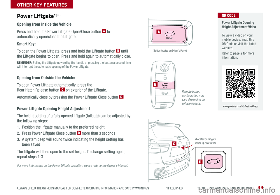 KIA SORENTO 2019 Features and Functions Guide 39ALWAYS CHECK THE OWNER’S MANUAL FOR COMPLETE OPER ATING INFORMATION AND SAFET Y WARNINGS *IF EQUIPPED †LEGAL DISCL AIMERS ON BACK INSIDE COVER
HOLD
Power Liftgate*†1 6
Ope KIA SORENTO 2019 Features and Functions Guide 39ALWAYS CHECK THE OWNER’S MANUAL FOR COMPLETE OPER ATING INFORMATION AND SAFET Y WARNINGS *IF EQUIPPED †LEGAL DISCL AIMERS ON BACK INSIDE COVER
HOLD
Power Liftgate*†1 6
Ope