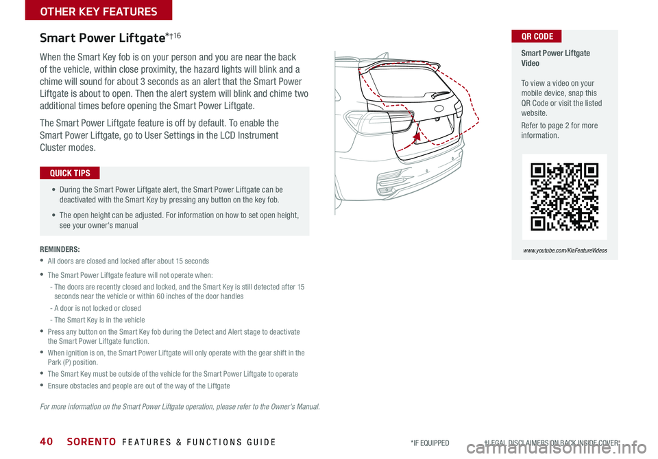 KIA SORENTO 2019 Features and Functions Guide SORENTO FEATURES & FUNCTIONS GUIDE40*IF EQUIPPED †LEGAL DISCL AIMERS ON BACK INSIDE COVER
When the Smart Key fob is on your person and you are near the back
of the vehicle, wit KIA SORENTO 2019 Features and Functions Guide SORENTO FEATURES & FUNCTIONS GUIDE40*IF EQUIPPED †LEGAL DISCL AIMERS ON BACK INSIDE COVER
When the Smart Key fob is on your person and you are near the back
of the vehicle, wit