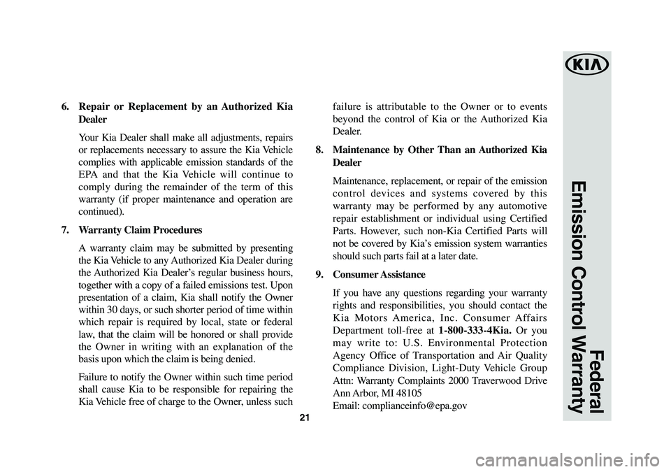 KIA SORENTO 2019 Warranty and Consumer Information Guide 21
Federal
Emission Control Warranty
6. Repair or Replacement by an Authorized Kia
Dealer
Your Kia Dealer shall make all adjustments, repairs
or replacements necessary to assure the Kia Vehicle KIA SORENTO 2019 Warranty and Consumer Information Guide 21
Federal
Emission Control Warranty
6. Repair or Replacement by an Authorized Kia
Dealer
Your Kia Dealer shall make all adjustments, repairs
or replacements necessary to assure the Kia Vehicle