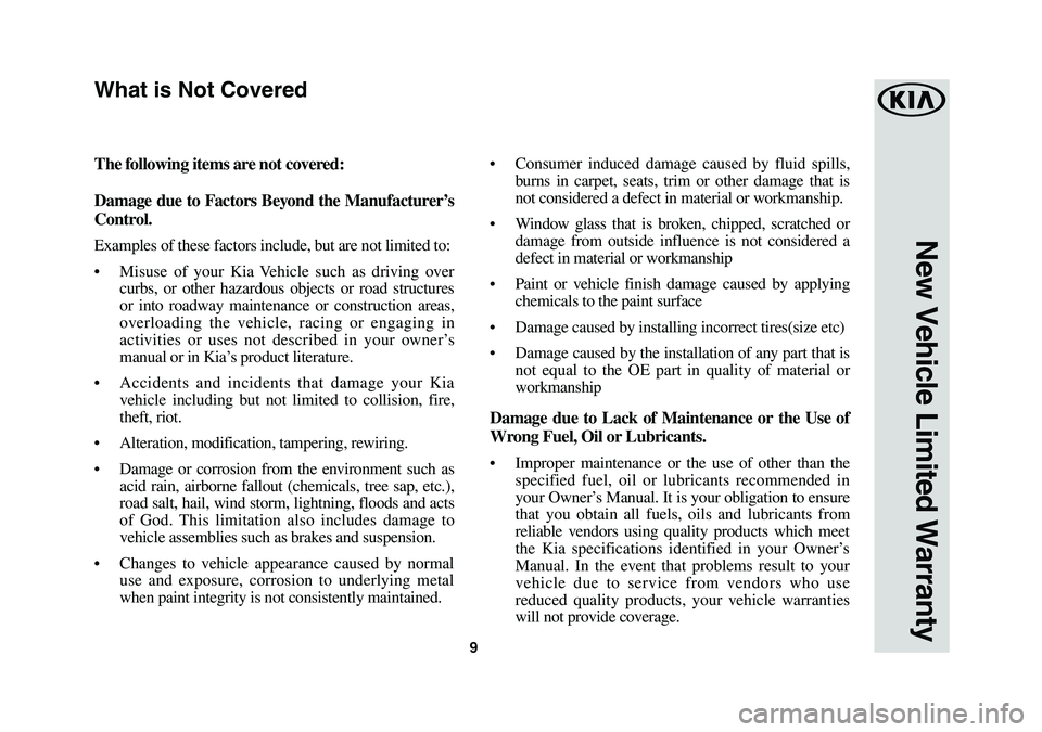 KIA SORENTO 2019 Warranty and Consumer Information Guide 9
New Vehicle Limited Warranty
The following items are not covered:
Damage due to Factors Beyond the Manufacturer’s
Control.
Examples of these factors include, but are not limited to:
• Misuse of KIA SORENTO 2019 Warranty and Consumer Information Guide 9
New Vehicle Limited Warranty
The following items are not covered:
Damage due to Factors Beyond the Manufacturer’s
Control.
Examples of these factors include, but are not limited to:
• Misuse of