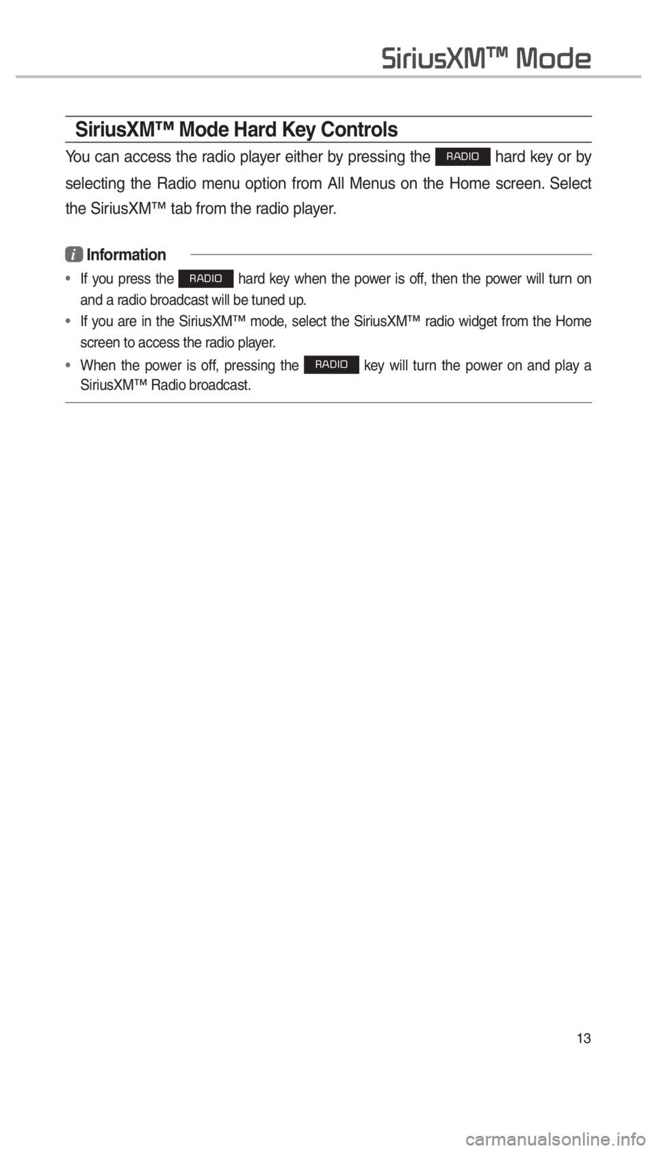 KIA SORENTO 2018  Navigation System Quick Reference Guide 13
SiriusXM™ Mode Hard Key Controls
You can access the radio player either by pressing the 003500240027002C0032 hard key or by 
selecting the Radio menu option from All Menus on the Home screen. Sel