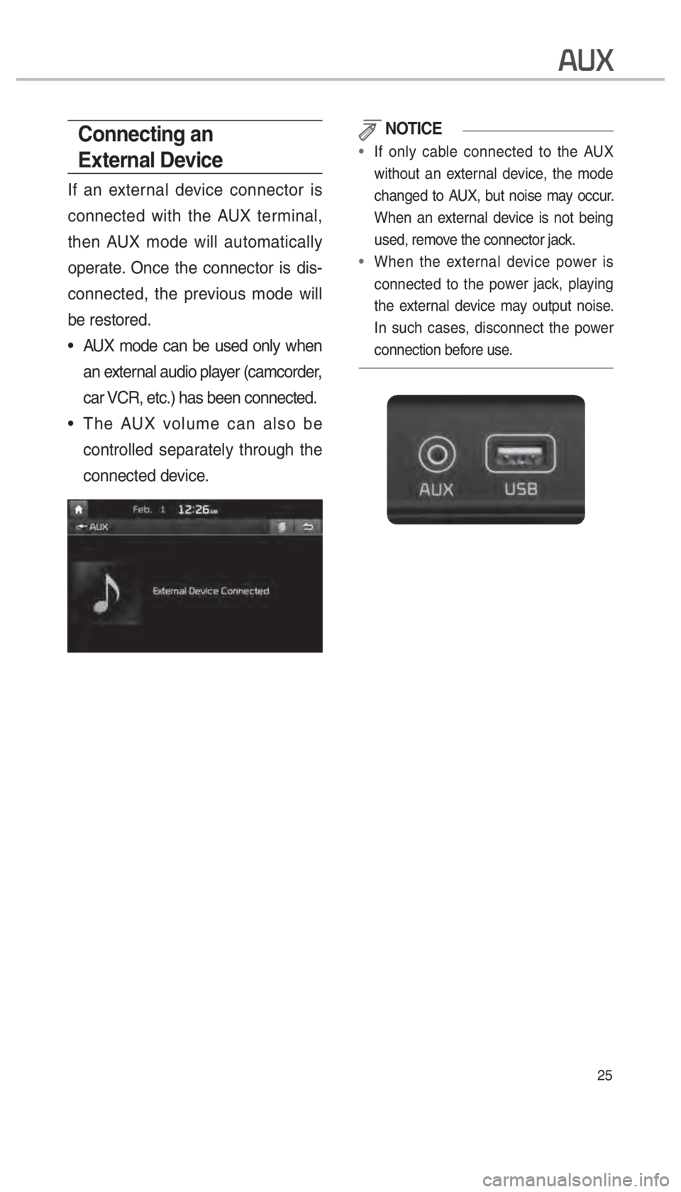 KIA SORENTO 2018  Navigation System Quick Reference Guide 25
00240038003B
Connecting an 
External Device
If an external device connector is 
connected with the AUX terminal, 
then AUX mode will automatically 
operate. Once the connector is dis-
connected, th
