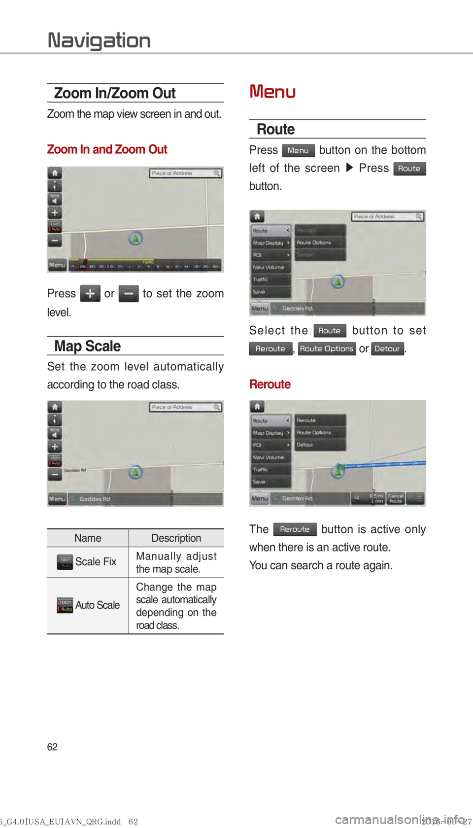 KIA SORENTO 2017  Navigation System Quick Reference Guide 62
Zoom In/Zoom Out
Zoom the map view screen in and out.
Zoom In and Zoom Out
Press  or  to set the zoom 
level.
Map Scale
Set the zoom level automatically 
according to the road class.
Name Descripti
