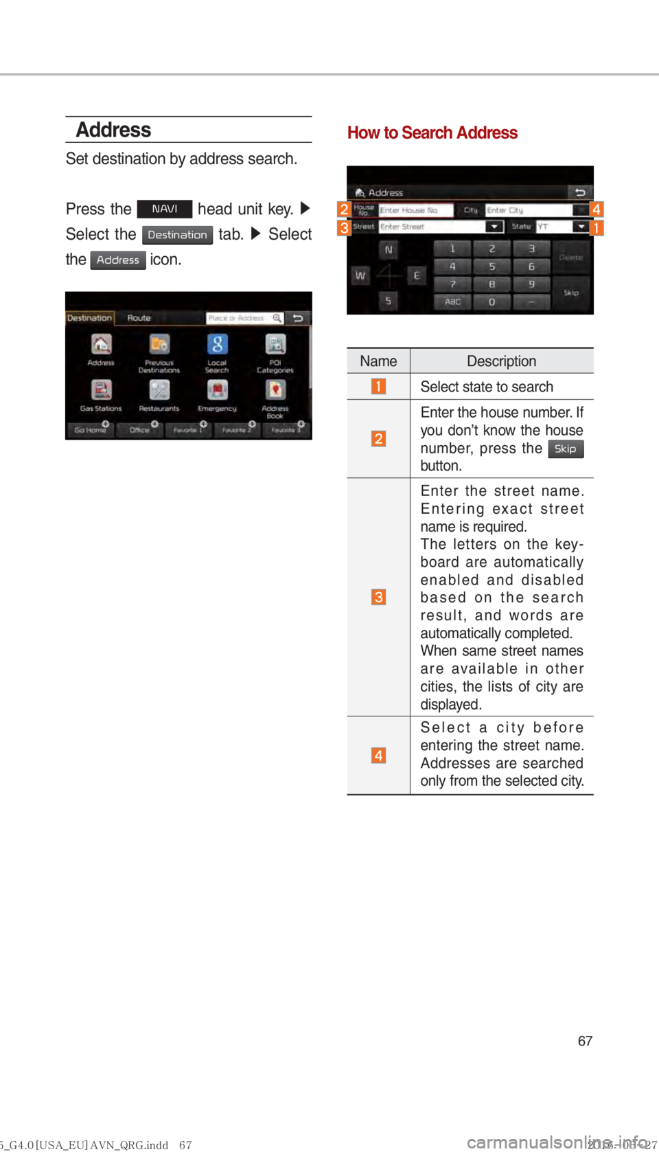 KIA SORENTO 2017  Navigation System Quick Reference Guide 67
Address
Set destination by address search.
Press the 
00310024 head unit key.  0521
 
Select the 
0027004800560057004C005100440057004C00520051 tab.  0521
 Select 
the 
0024004700470055004800560056 