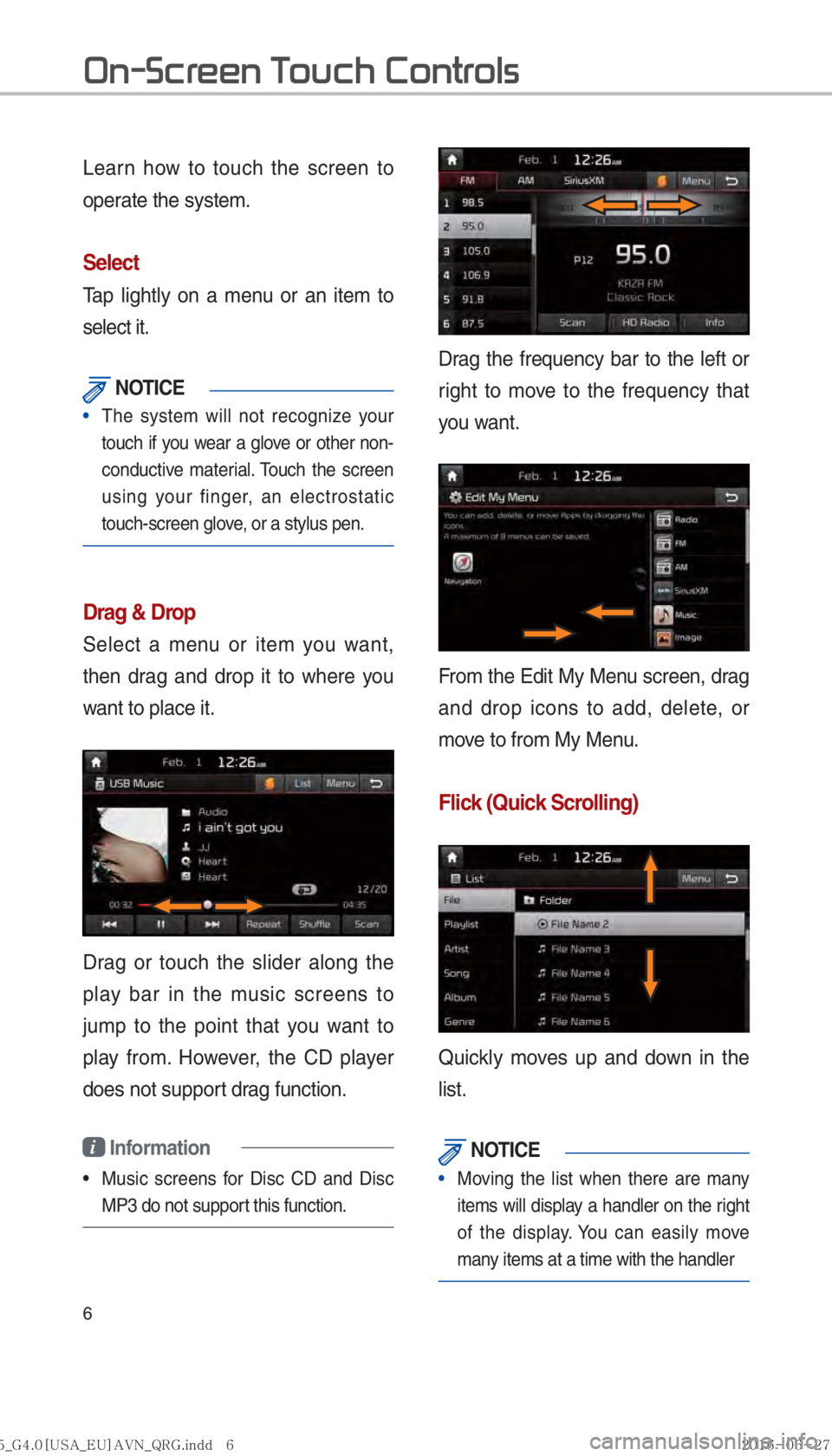 KIA SORENTO 2017  Navigation System Quick Reference Guide 6
Learn how to touch the screen to 
operate the system. 
Select
Tap lightly on a menu or an item to 
select it. 
 NOTICE
• The system will not recognize your 
touch if you w
ear a glove or other non