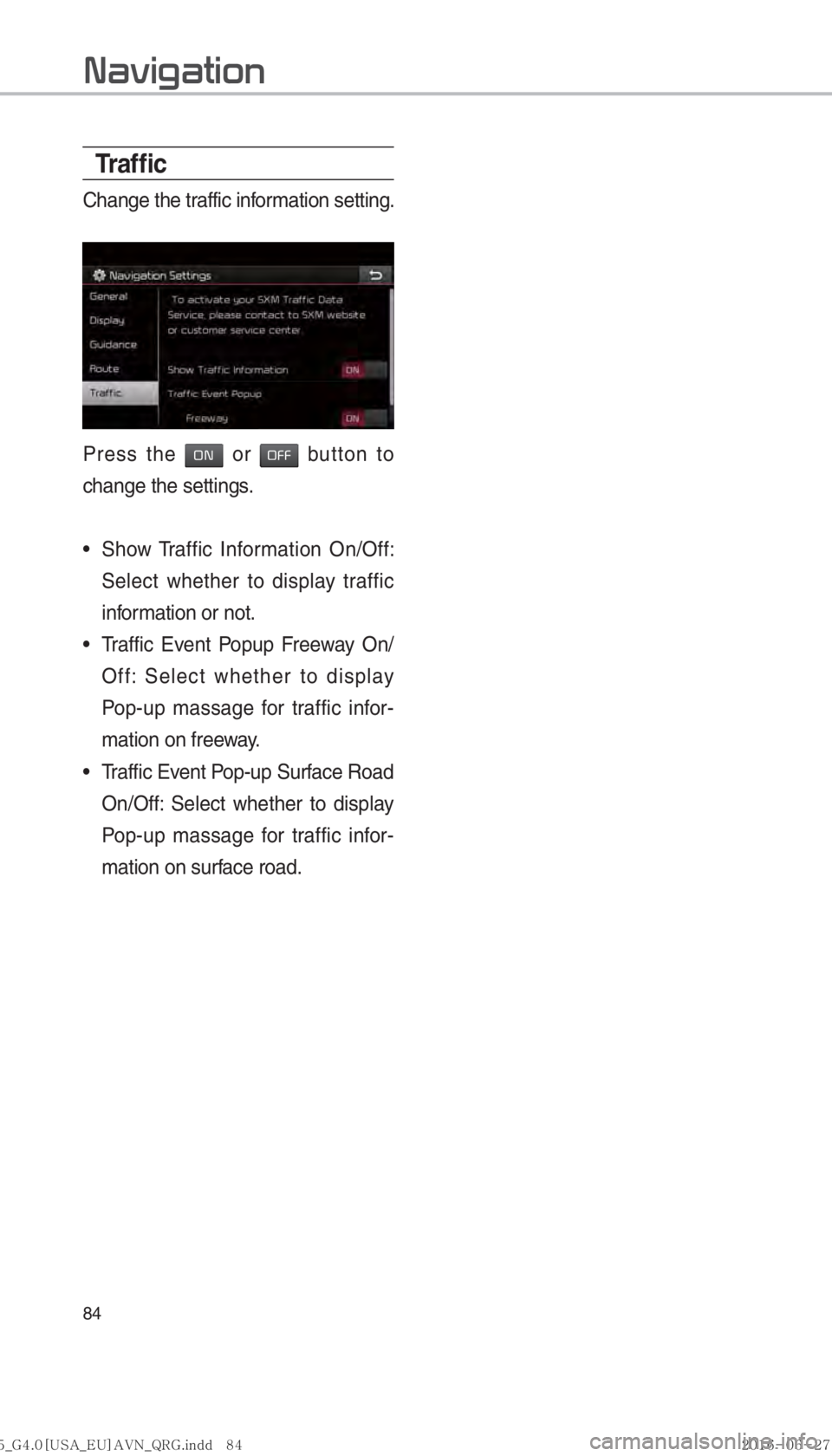 KIA SORENTO 2017  Navigation System Quick Reference Guide 84
Tr a f ﬁ c
Change the traffic information setting.
Press the 00320031 or 003200290029 button to 
change the settings.
 
• Show Traffic Information On/Off: 
Select whether to display traffic 
in