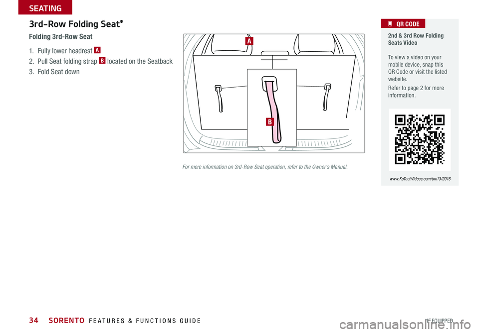 KIA SORENTO 2016  Features and Functions Guide 34
3rd-Row Folding Seat*
1 . Fully lower headrest A
2  . Pull Seat folding strap B located on the Seatback 
3  . Fold Seat down
Folding 3rd-Row Seat
B
A
For more information on 3rd-Row Seat operation,