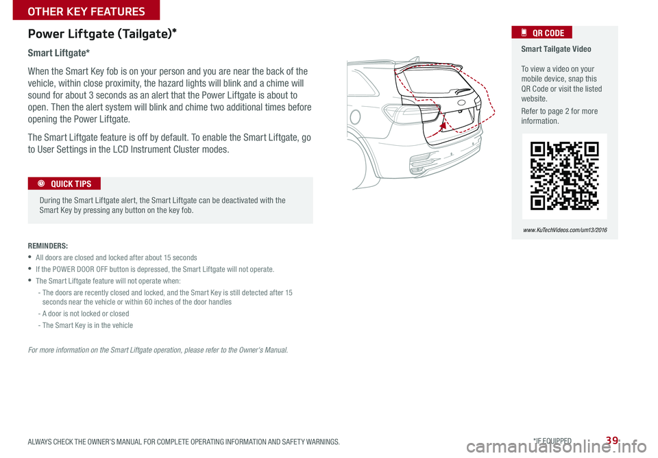 KIA SORENTO 2016  Features and Functions Guide 39
Power Liftgate (Tailgate)*
Smart Liftgate*
When the Smart Key fob is on your person and you are near the back of the 
vehicle, within close proximity, the hazard lights will blink and a chime will 