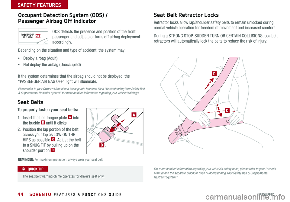 KIA SORENTO 2016  Features and Functions Guide 44
REMINDER: For maximum protection, always wear your seat belt .
Seat Belts
To properly fasten your seat belts:
1 .   Insert the belt tongue plate A into 
the buckle B until it clicks
2  .   Position