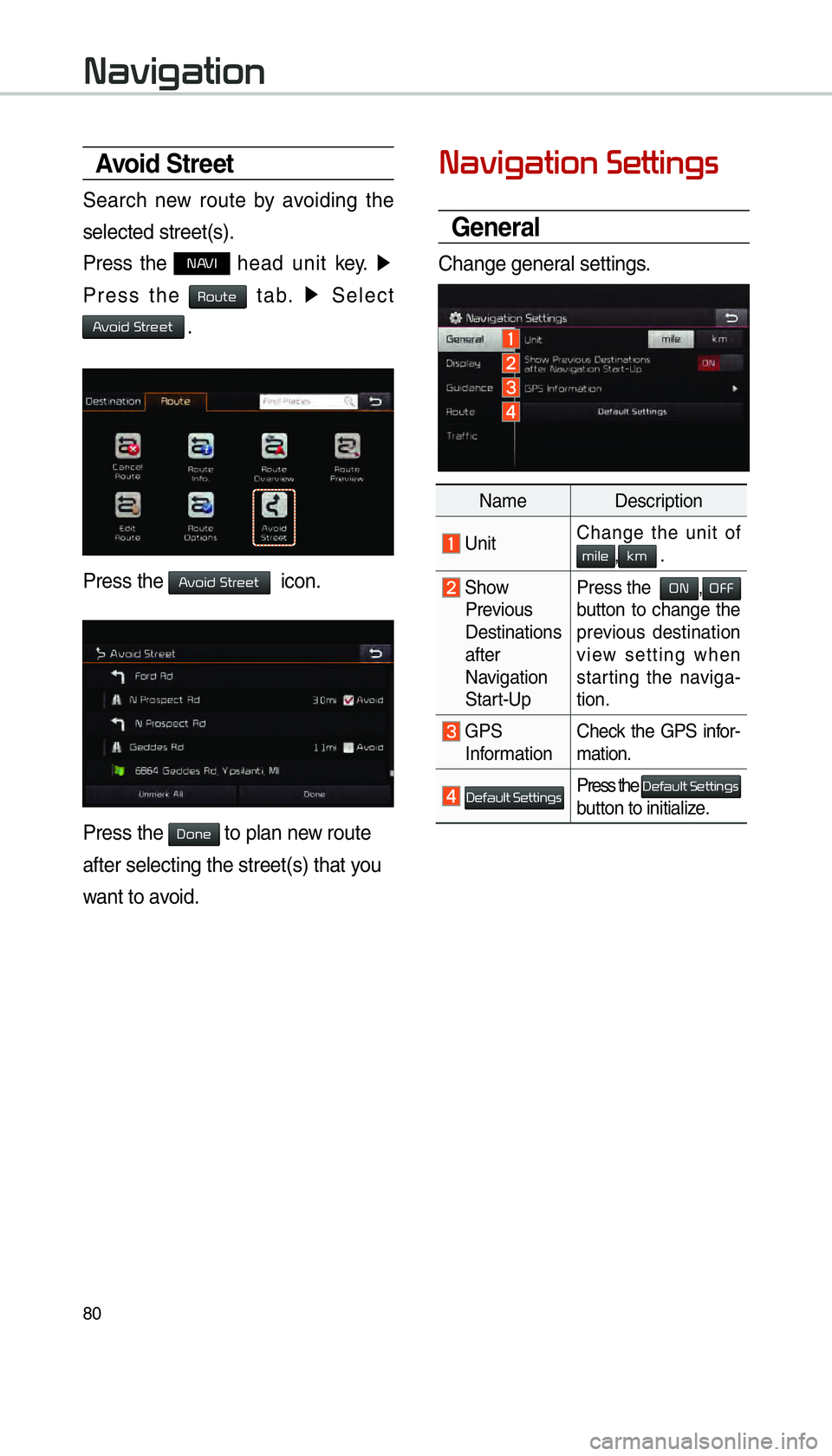 KIA SORENTO 2016  Navigation System Quick Reference Guide 80
Avoid Stre et
Search new route by avoiding the 
selected street(s).
Press the 
NAVI head unit key. ▶
 
Press the 
Route tab.  ▶
 Select  
Avoid Street .
Press the Avoid Street  icon.
Press the 