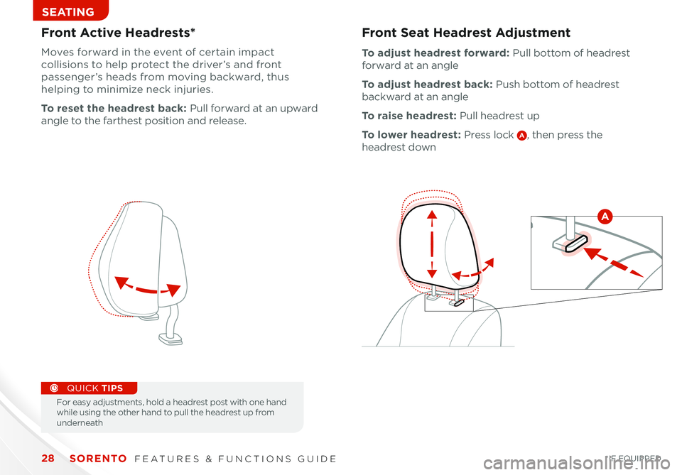 KIA SORENTO 2015 Features and Functions Guide SORENTO FEATURES & FUNCTIONS GUIDE28
SEATING
Front Seat Headrest Adjustment
To adjust headrest forward: Pull bottom of headrest
forward at an angle
To adjust headrest back: Push bottom of headrest
KIA SORENTO 2015 Features and Functions Guide SORENTO FEATURES & FUNCTIONS GUIDE28
SEATING
Front Seat Headrest Adjustment
To adjust headrest forward: Pull bottom of headrest
forward at an angle
To adjust headrest back: Push bottom of headrest