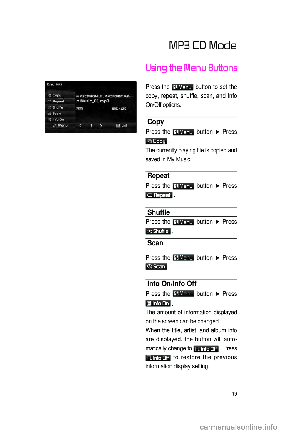 KIA SORENTO 2015  Navigation System Quick Reference Guide 19
Using the Menu Buttons
Press the  Menu button to set the 
copy, repeat, shuffle, scan, and Info 
On/Off options.
Copy
Press the  Menu button ▶  Press 
 Copy .
The currently playing file is copied