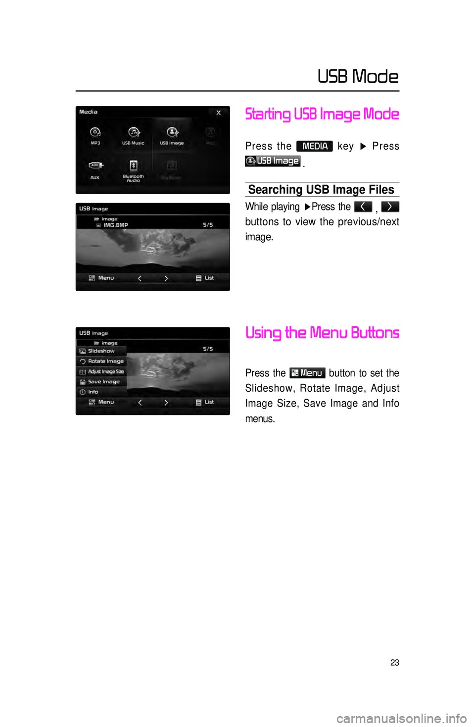 KIA SORENTO 2015  Navigation System Quick Reference Guide 23
Starting USB Image Mode
Press the  MEDIA key ▶ Press 
USB Image 
.
Searching USB Image Files
While playing ▶ Press the < 
, > 
buttons to view the previous/next 
image.
Using the Menu Buttons
P