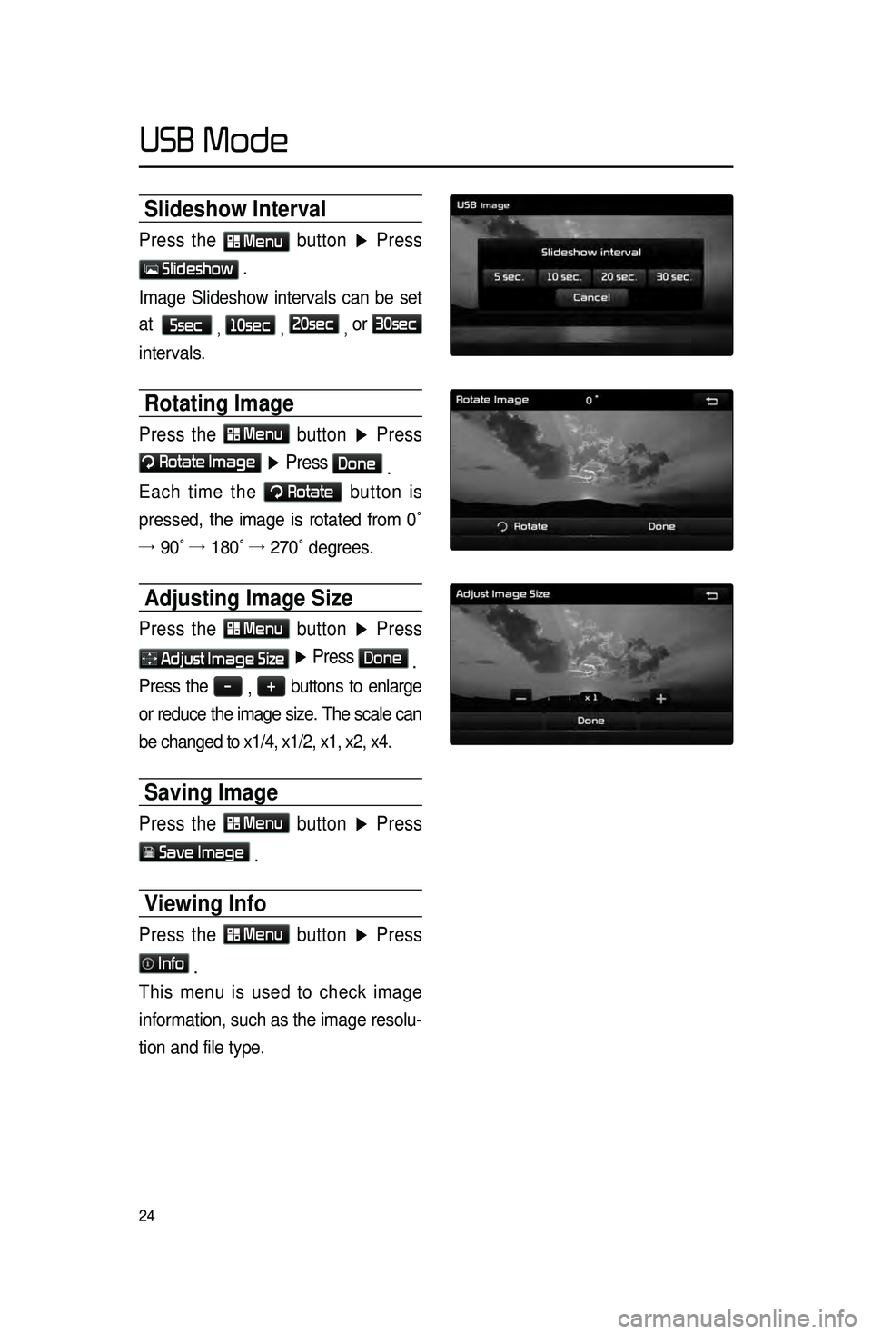 KIA SORENTO 2015 Navigation System Quick Reference Guide 24
Slideshow Interval
Press the Menu button ▶ Press
Slideshow .
Image Slideshow intervals can be set
at
5sec
, 10sec
, 20sec
, or
30sec
intervals.
Rotating Image
Press the Menu
butto KIA SORENTO 2015 Navigation System Quick Reference Guide 24
Slideshow Interval
Press the Menu button ▶ Press
Slideshow .
Image Slideshow intervals can be set
at
5sec
, 10sec
, 20sec
, or
30sec
intervals.
Rotating Image
Press the Menu
butto