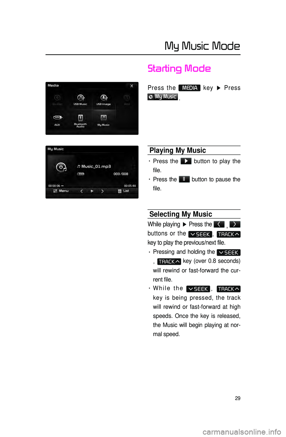KIA SORENTO 2015 Navigation System Quick Reference Guide 29
Starting Mode
Press the MEDIA key ▶ Press
My Music
.
Playing My Music
• Press the ▶
button to play the
file.
• Press the ll
button to pause the
file.
Selecting My Music
While play KIA SORENTO 2015 Navigation System Quick Reference Guide 29
Starting Mode
Press the MEDIA key ▶ Press
My Music
.
Playing My Music
• Press the ▶
button to play the
file.
• Press the ll
button to pause the
file.
Selecting My Music
While play