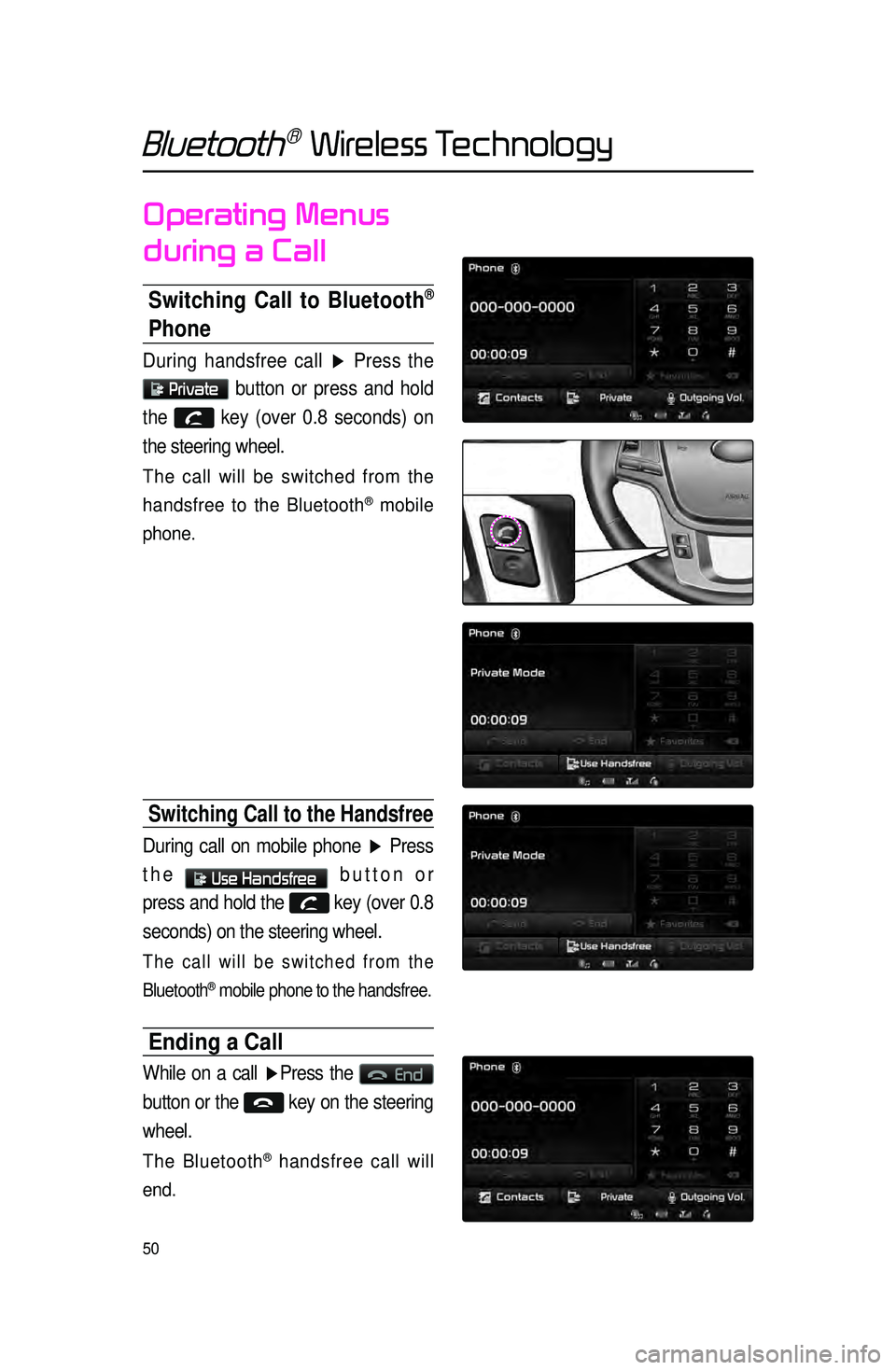 KIA SORENTO 2015 Navigation System Quick Reference Guide 50
Bluetooth® Wireless Technology
Operating Menus
during a Call
Switching Call to Bluetooth®
Phone
During handsfree call ▶ Press the
Private button or press and hold
the
key (over 0.8 sec KIA SORENTO 2015 Navigation System Quick Reference Guide 50
Bluetooth® Wireless Technology
Operating Menus
during a Call
Switching Call to Bluetooth®
Phone
During handsfree call ▶ Press the
Private button or press and hold
the
key (over 0.8 sec