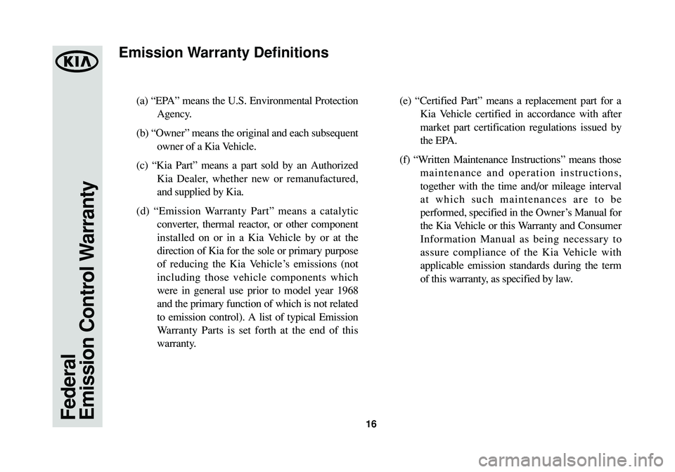 KIA SORENTO 2015  Warranty and Consumer Information Guide 16
(a) “EPA” means the U.S. Environmental Protection
Agency. 
(b) “Owner” means the original and each subsequent
owner of a Kia Vehicle. 
(c) “Kia Part” means a part sold by an Authorized
