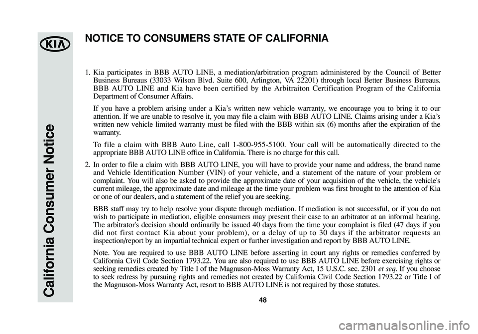 KIA SORENTO 2015  Warranty and Consumer Information Guide California Consumer Notice48
1.Kia participates in BBB AUTO LINE, a mediation/arbitration program administered by the Council of Better
Business Bureaus (33033 Wilson Blvd. Suite 600, Arlington, VA 22