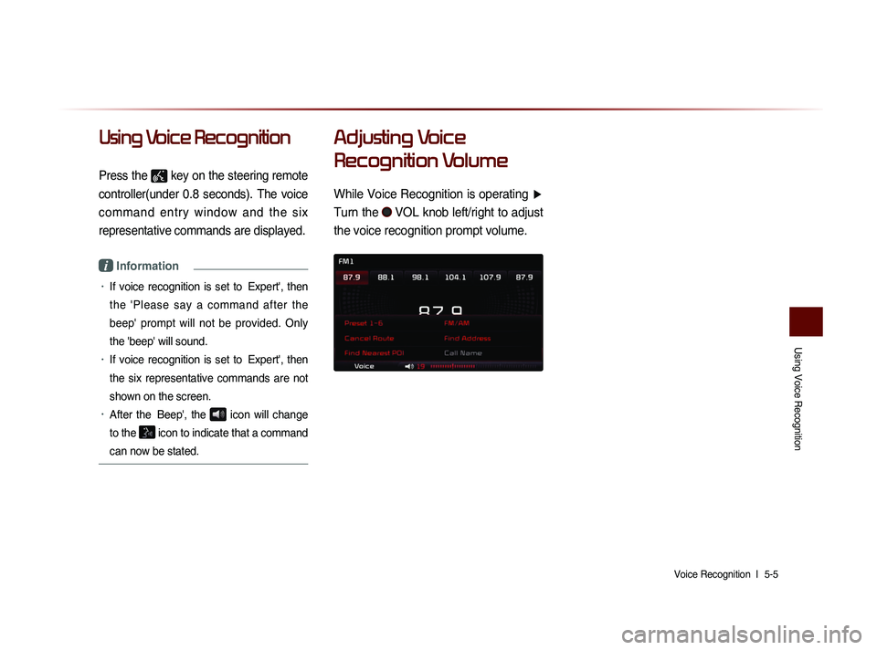 KIA SORENTO 2014  Navigation System Quick Reference Guide Using Voice Recognition
Voice Recognition  l 
 5-5 
Using Voice Recognition
Press the  key on the steering remote 
controller(under  0.8  seconds).  The  voice 
command  entry  window  and  the  six 
