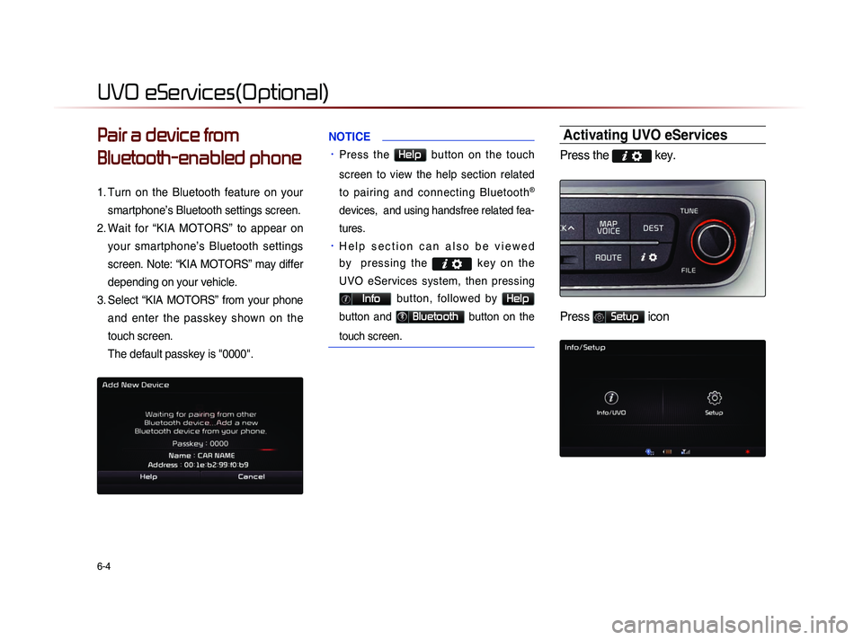 KIA SORENTO 2014  Navigation System Quick Reference Guide 6-4
UVO eServices(Optional)
Pair a device from 
Bluetooth-enabled phone
1. Turn  on  the  Bluetooth  feature  on  your 
smartphone’s Bluetooth settings screen.
2.
 Wa

it  for  “KIA  MOTORS”  to