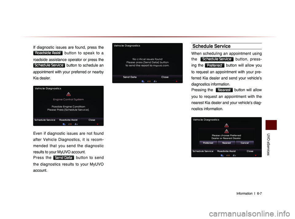 KIA SORENTO 2014 Navigation System Quick Reference Guide UVO eServices
Information l
6-7
If diagnostic issues are found, press the
Roadside Assist b u t t o n t o s p e a k t o a
roadside assistance operator or press the
Schedule KIA SORENTO 2014 Navigation System Quick Reference Guide UVO eServices
Information l
6-7
If diagnostic issues are found, press the
Roadside Assist b u t t o n t o s p e a k t o a
roadside assistance operator or press the
Schedule