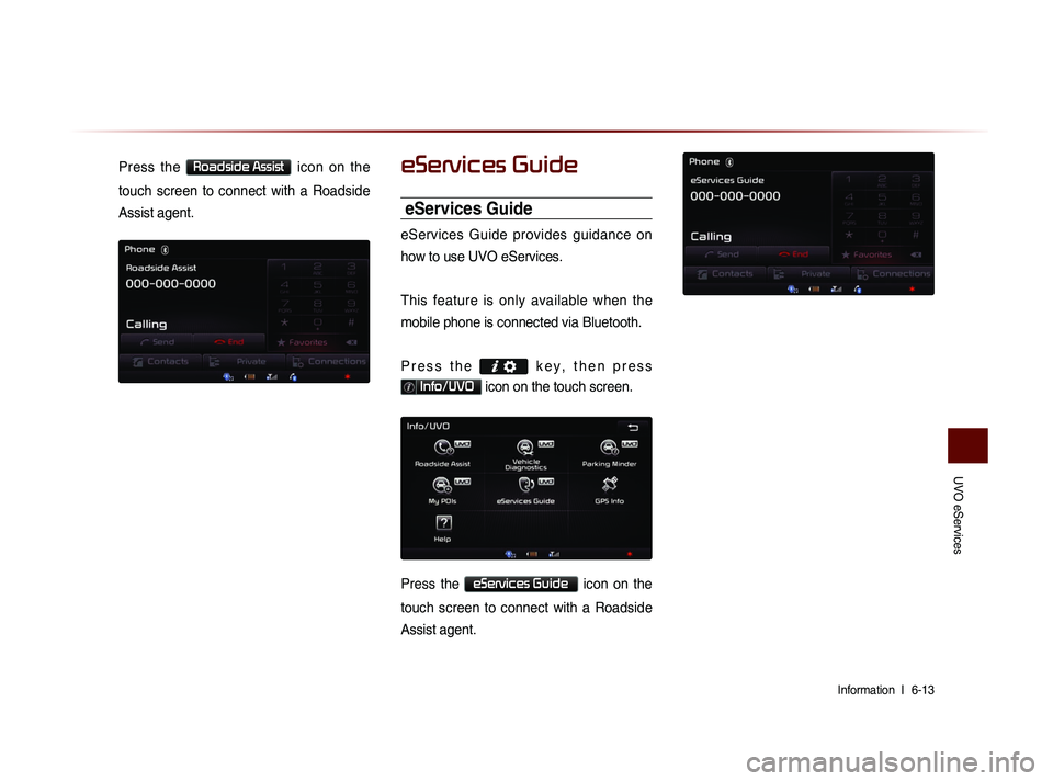 KIA SORENTO 2014  Navigation System Quick Reference Guide UVO eServices
Information  l 
 6-13 
Press  the Roadside Assist  icon  on  the 
touch  screen  to  connect  with  a  Roadside 
Assist agent.eServices Guide
eServices Guide
eServices  Guide  provides  